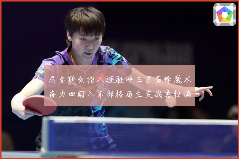 尼克斯剑指八连胜冲三杀黄蜂魔术奋力回前八东部格局生变战意拉满专题观察：最新赛事动态与深度分析