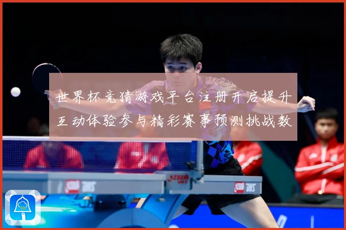 世界杯竞猜游戏平台注册开启提升互动体验参与精彩赛事预测挑战数据研判：最新赛事动态与深度分析