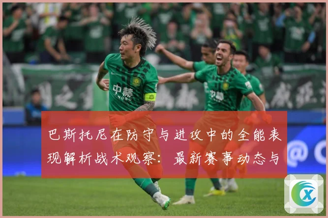 巴斯托尼在防守与进攻中的全能表现解析战术观察：最新赛事动态与深度分析