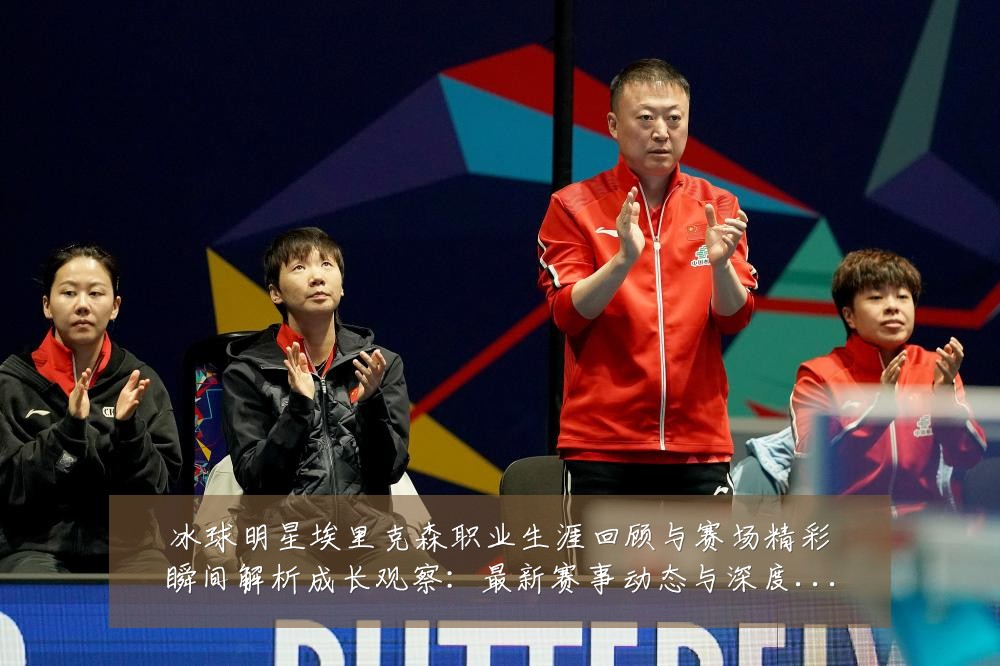 冰球明星埃里克森职业生涯回顾与赛场精彩瞬间解析成长观察：最新赛事动态与深度分析