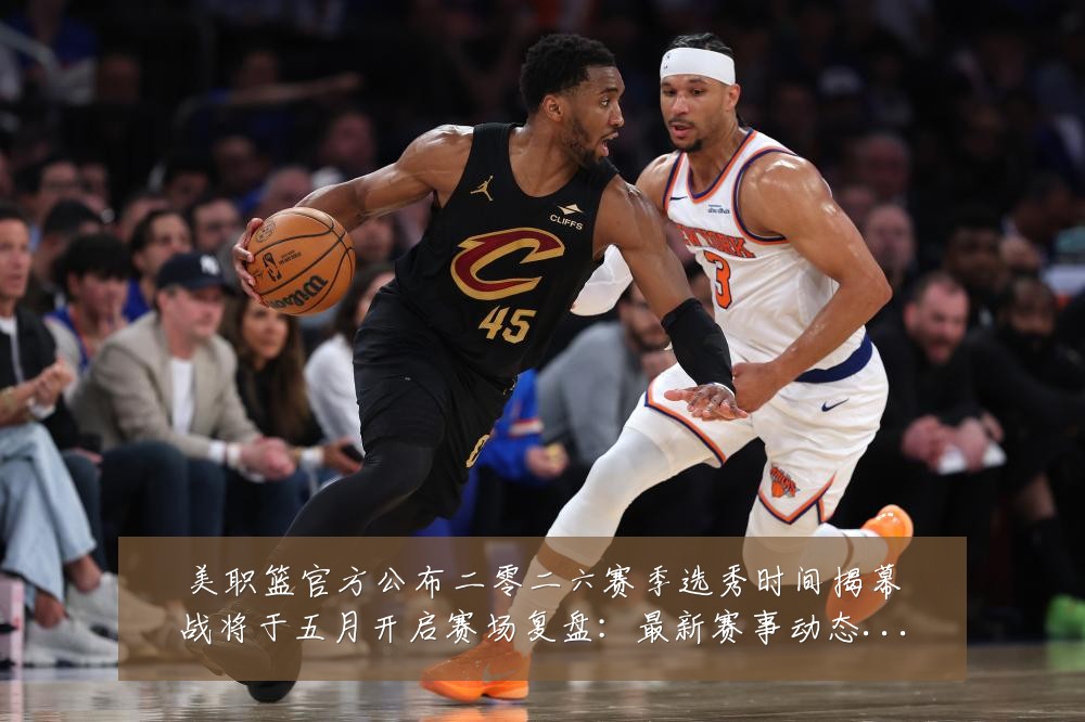 美职篮官方公布二零二六赛季选秀时间揭幕战将于五月开启赛场复盘:最新赛事动态与深度分析