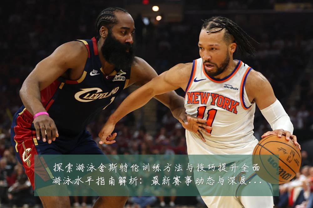 探索游泳舍斯特伦训练方法与技巧提升全面游泳水平指南解析：最新赛事动态与深度分析