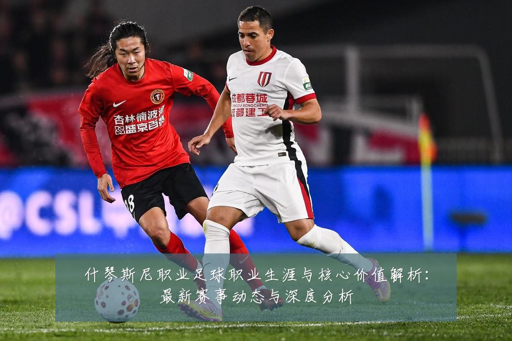 什琴斯尼职业足球职业生涯与核心价值解析：最新赛事动态与深度分析
